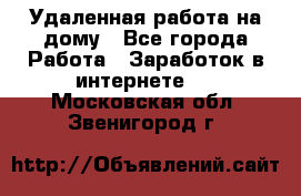 Удаленная работа на дому - Все города Работа » Заработок в интернете   . Московская обл.,Звенигород г.